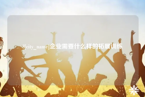 海南企业需要什么样的拓展训练
