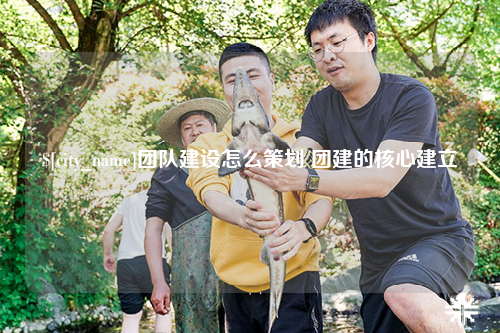 海南团队建设怎么策划 团建的核心建立